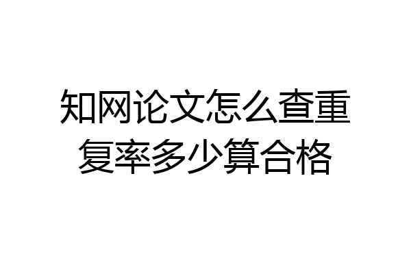知网论文怎么查重复率多少算合格