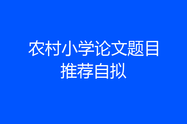 农村小学论文题目推荐自拟