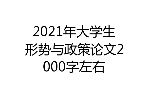 2021年大学生形势与政策论文2000字左右