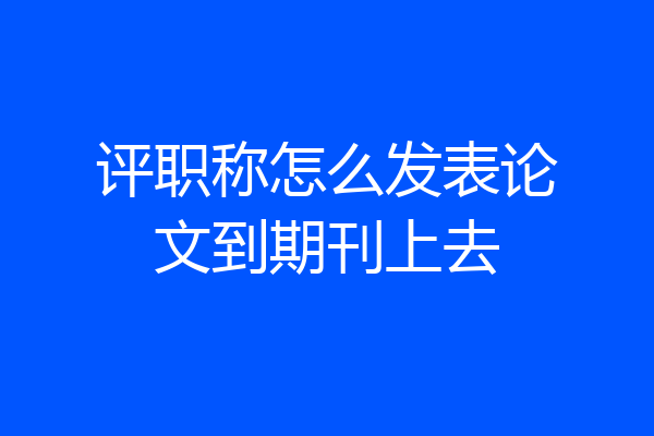 评职称怎么发表论文到期刊上去