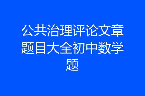 公共治理评论文章题目大全初中数学题