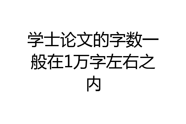 学士论文的字数一般在1万字左右之内