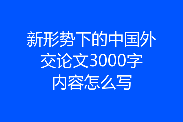 新形势下的中国外交论文3000字内容怎么写