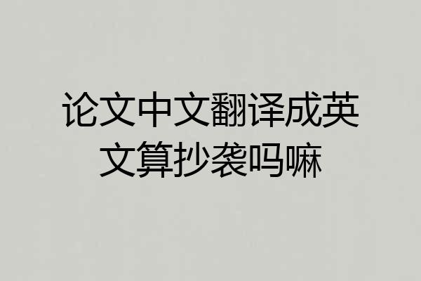 论文中文翻译成英文算抄袭吗嘛
