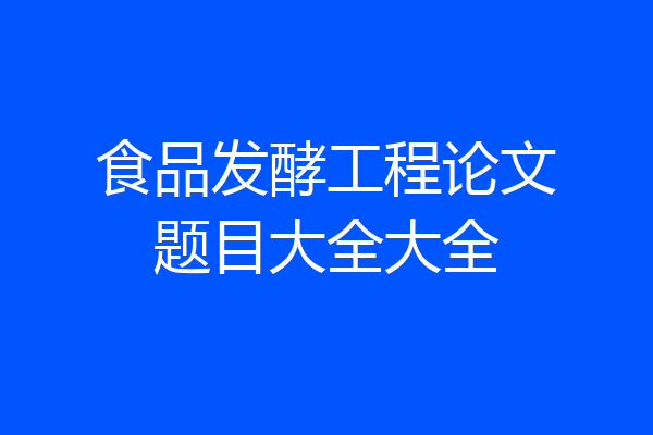 食品发酵工程论文题目大全大全