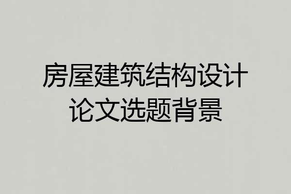 房屋建筑结构设计论文选题背景