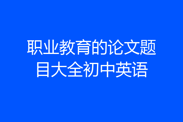 职业教育的论文题目大全初中英语