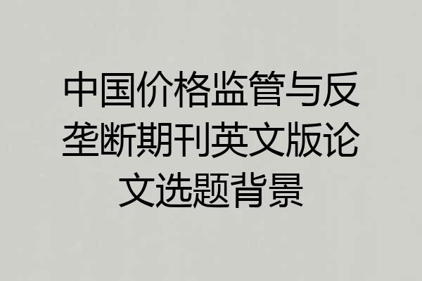 中国价格监管与反垄断期刊英文版论文选题背景