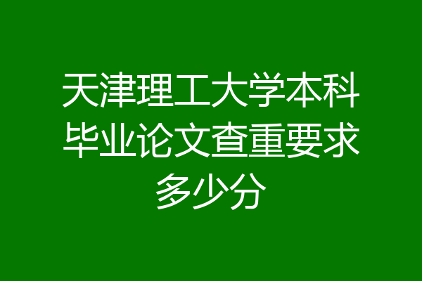 天津理工大学本科毕业论文查重要求多少分
