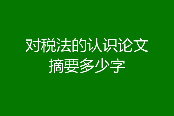 对税法的认识论文摘要多少字
