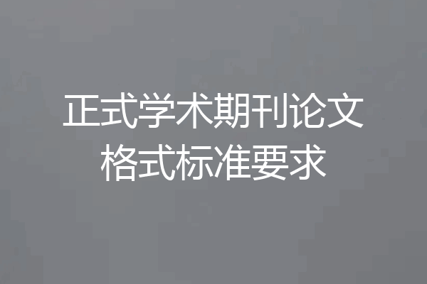 正式学术期刊论文格式标准要求