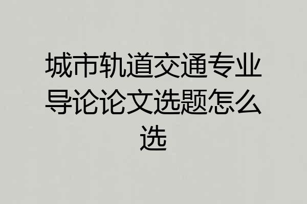 城市轨道交通专业导论论文选题怎么选