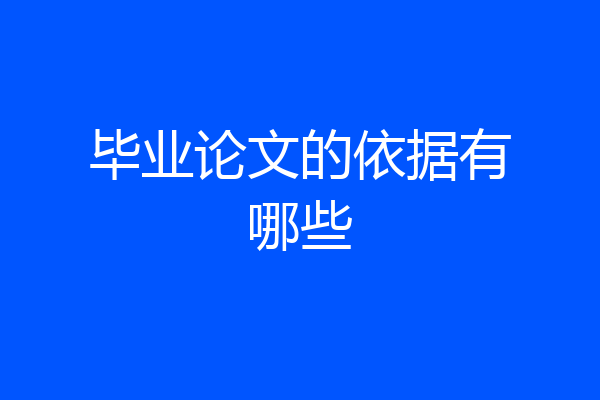 毕业论文的依据有哪些