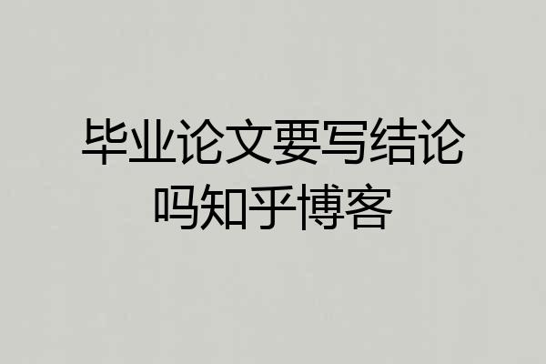 毕业论文要写结论吗知乎博客