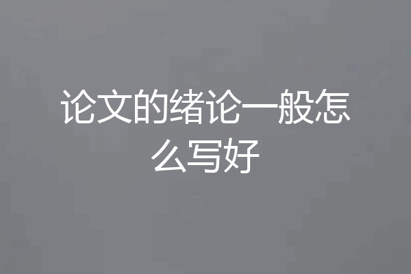 论文的绪论一般怎么写好
