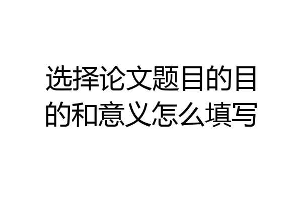选择论文题目的目的和意义怎么填写