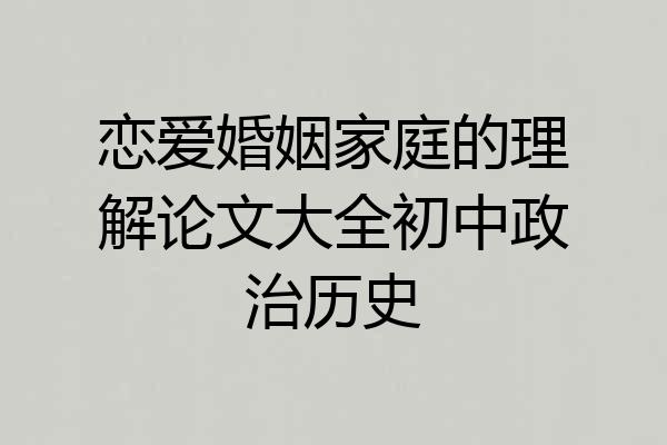 恋爱婚姻家庭的理解论文大全初中政治历史