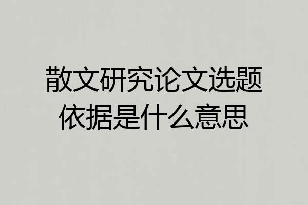 散文研究论文选题依据是什么意思