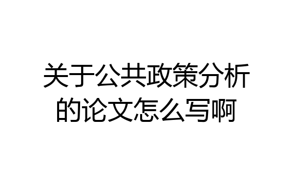 关于公共政策分析的论文怎么写啊