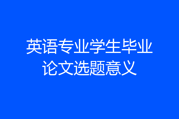 英语专业学生毕业论文选题意义