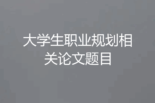 大学生职业规划相关论文题目