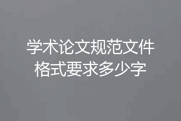 学术论文规范文件格式要求多少字