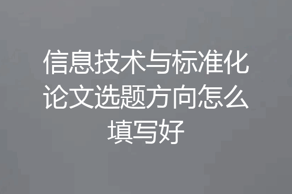信息技术与标准化论文选题方向怎么填写好
