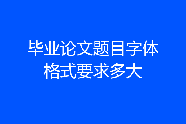 毕业论文题目字体格式要求多大