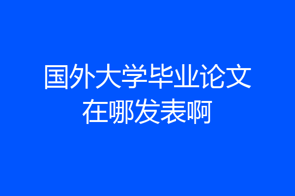 国外大学毕业论文在哪发表啊