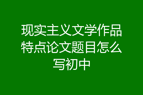 现实主义文学作品特点论文题目怎么写初中