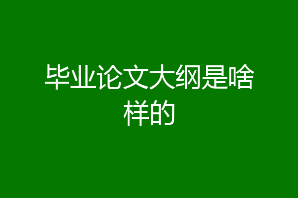 毕业论文大纲是啥样的