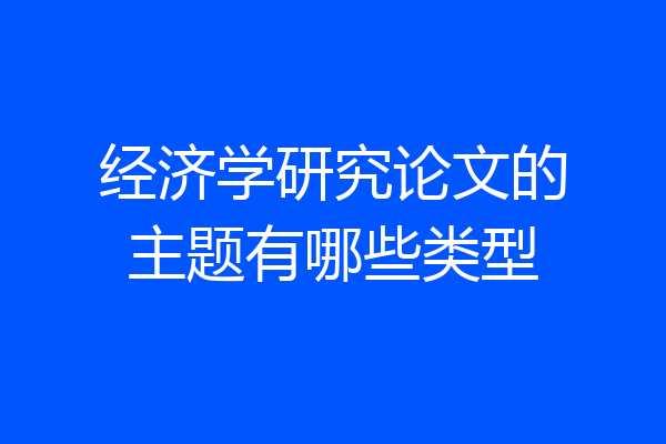 经济学研究论文的主题有哪些类型