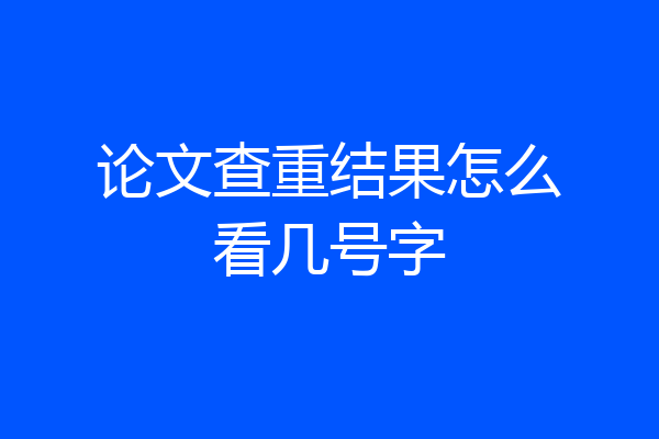 论文查重结果怎么看几号字