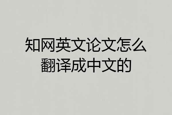 知网英文论文怎么翻译成中文的