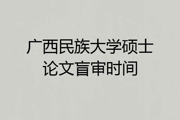 广西民族大学硕士论文盲审时间