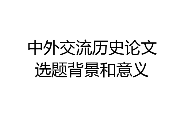 中外交流历史论文选题背景和意义