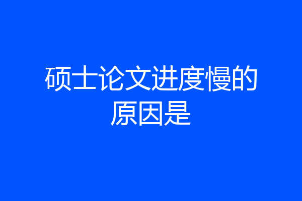 硕士论文进度慢的原因是