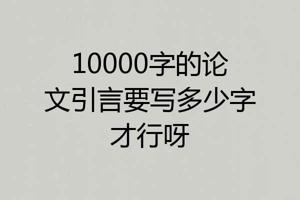 10000字的论文引言要写多少字才行呀