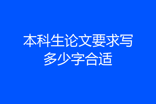 本科生论文要求写多少字合适