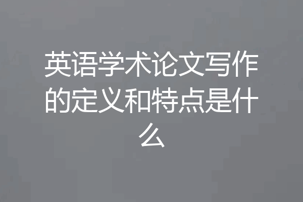 英语学术论文写作的定义和特点是什么