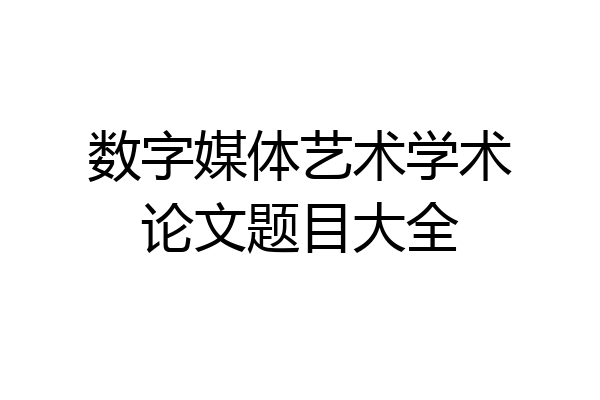 数字媒体艺术学术论文题目大全