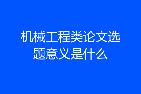 机械工程类论文选题意义是什么