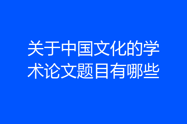 关于中国文化的学术论文题目有哪些