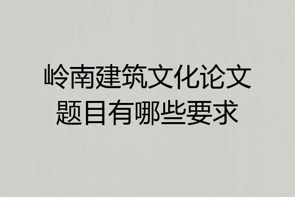 岭南建筑文化论文题目有哪些要求