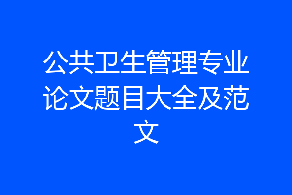 公共卫生管理专业论文题目大全及范文