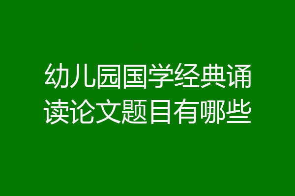 幼儿园国学经典诵读论文题目有哪些