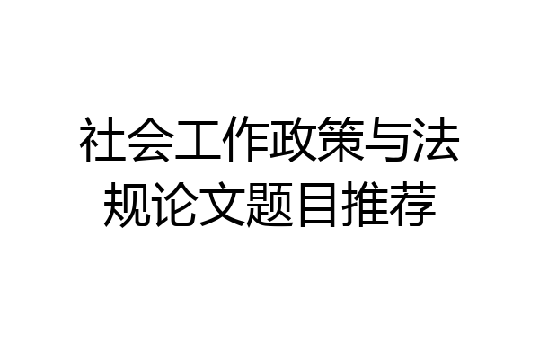 社会工作政策与法规论文题目推荐
