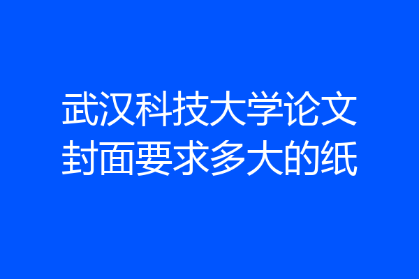 武汉科技大学论文封面要求多大的纸