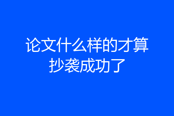 论文什么样的才算抄袭成功了