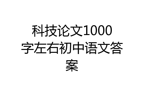 科技论文1000字左右初中语文答案